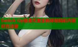 Switch Up禁漫天堂全新体验精彩内容尽在这里