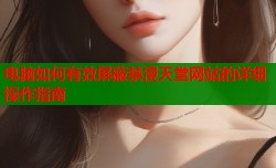 电脑如何有效屏蔽禁漫天堂网站的详细操作指南