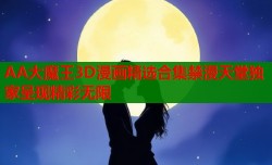 AA大魔王3D漫画精选合集禁漫天堂独家呈现精彩无限