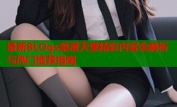 最新BLOgs禁漫天堂精彩内容全解析与热门推荐指南