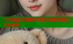 FGO禁漫天堂精彩攻略与最新资源分享全解析