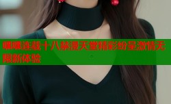嘿嘿连载十八禁漫天堂精彩纷呈激情无限新体验