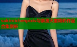 sakimichenpixiv与禁漫天堂精彩作品合集赏析