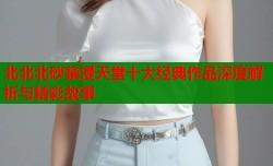 北北北砂禁漫天堂十大经典作品深度解析与精彩故事