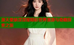 漫天堂禁涩涩屋精彩世界漫游与奇趣探索之旅