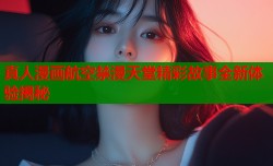 真人漫画航空禁漫天堂精彩故事全新体验揭秘