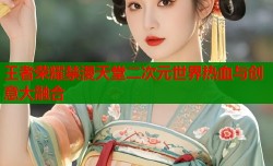 王者荣耀禁漫天堂二次元世界热血与创意大融合