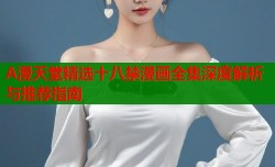 A漫天堂精选十八禁漫画全集深度解析与推荐指南