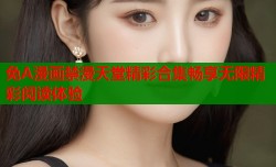 免A漫画禁漫天堂精彩合集畅享无限精彩阅读体验