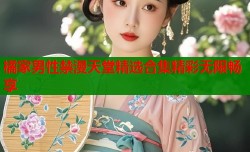 橘家男性禁漫天堂精选合集精彩无限畅享