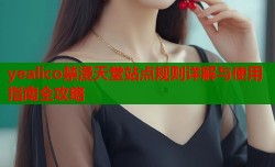 yealico禁漫天堂站点规则详解与使用指南全攻略