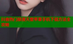 抖音热门禁漫天堂苹果手机下载方法全攻略