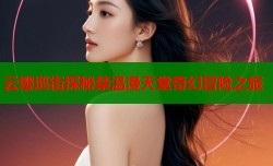 云缨巡街探秘禁温漫天堂奇幻冒险之旅