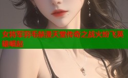 女将军羽毛禁漫天堂传奇之战火纷飞英雄崛起
