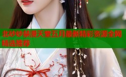北砂砂禁漫天堂五月最新精彩资源全网精选推荐