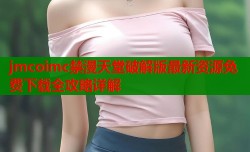 jmcoimc禁漫天堂破解版最新资源免费下载全攻略详解