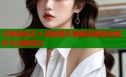 交换游戏五十话禁漫天堂精彩剧情全解析与深度探讨