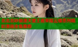北北北砂禁漫天堂王者荣耀云缨系列精彩漫画全集推荐