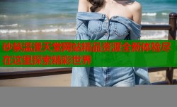 砂禁温漫天堂网站精品资源全新体验尽在这里探索精彩世界