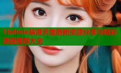 1bdmie禁漫天堂最新资源分享与精彩漫画推荐大全