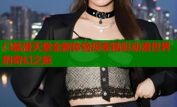 Ci禁漫天堂全新体验探索精彩动漫世界的奇幻之旅