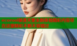 ecorool禁漫天堂全新体验精彩内容尽在这里精彩不断不容错过