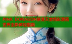 PINK DORAGON禁漫天堂精彩漫画世界全新体验指南