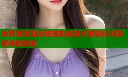 免费漫资源全网搜集禁漫天堂精彩无限畅享新体验
