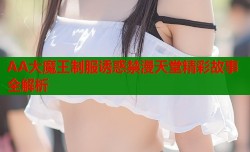 AA大魔王制服诱惑禁漫天堂精彩故事全解析