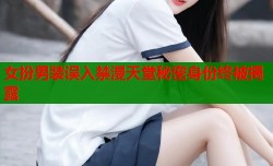 女扮男装误入禁漫天堂秘密身份终被揭露