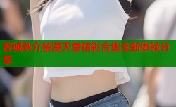 春城秋介禁漫天堂精彩合集全新体验分享
