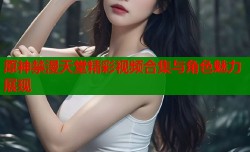 原神禁漫天堂精彩视频合集与角色魅力展现