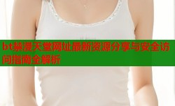 bt禁漫天堂网址最新资源分享与安全访问指南全解析