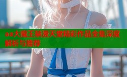 aa大魔王禁漫天堂精彩作品全集深度解析与推荐
