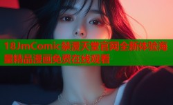 18JmComic禁漫天堂官网全新体验海量精品漫画免费在线观看