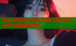 哆啦a梦禁漫天堂奇幻冒险之旅大雄与伙伴们的神秘新世界