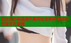 北北北砂禁温漫天堂网址全新体验精彩内容尽在掌握