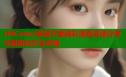 JMComci禁漫天堂精彩漫画资源分享与最新动态全攻略