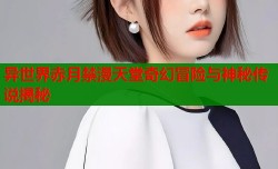 异世界赤月禁漫天堂奇幻冒险与神秘传说揭秘