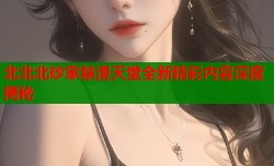 北北北砂家禁漫天堂全新精彩内容深度揭秘