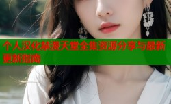 个人汉化禁漫天堂全集资源分享与最新更新指南