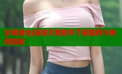 全网最全j禁漫天堂软件下载推荐与使用指南