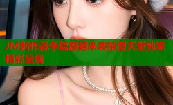 JM新作战争篇震撼来袭禁漫天堂独家精彩呈现