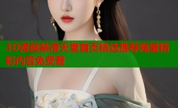 3D漫画禁漫天堂首页精选推荐海量精彩内容免费看