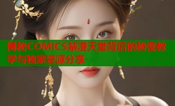 揭秘COMICS禁漫天堂背后的秘密教学与独家资源分享