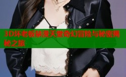 3D坏老板禁漫天堂奇幻冒险与秘密揭秘之旅