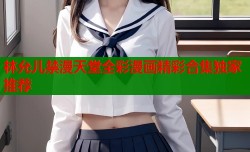 林允儿禁漫天堂全彩漫画精彩合集独家推荐