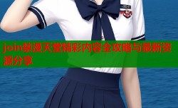 join禁漫天堂精彩内容全攻略与最新资源分享