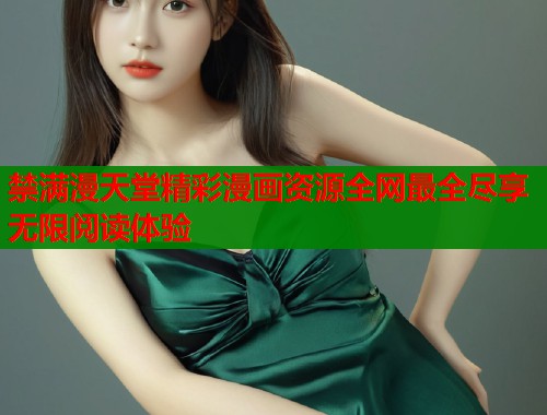 禁满漫天堂精彩漫画资源全网最全尽享无限阅读体验  第1张