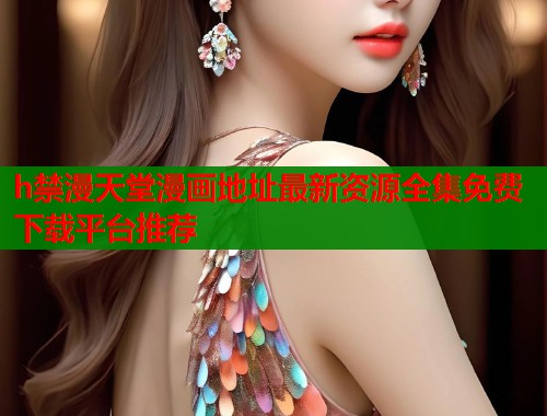 h禁漫天堂漫画地址最新资源全集免费下载平台推荐  第1张